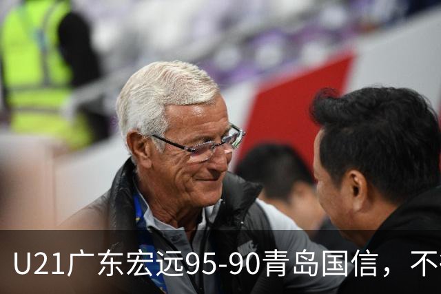 U21广东宏远95-90青岛国信，不得不承认的5个事实，杜锋高兴坏了